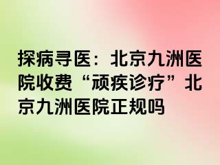 探病寻医：北京惠城医院收费“顽疾诊疗”北京惠城医院正规吗