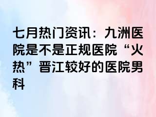 七月热门资讯：惠城医院是不是正规医院“火热”晋江较好的医院男科