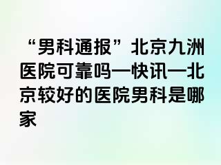 “男科通报”北京惠城医院可靠吗—快讯—北京较好的医院男科是哪家