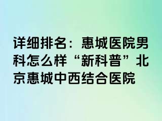 详细排名：惠城医院男科怎么样“新科普”北京惠城中西结合医院