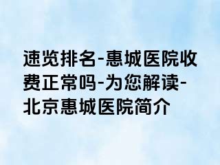 速览排名-惠城医院收费正常吗-为您解读-北京惠城医院简介