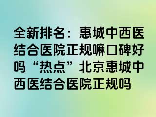 全新排名：惠城中西医结合医院正规嘛口碑好吗“热点”北京惠城中西医结合医院正规吗