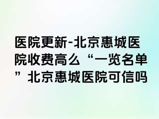 医院更新-北京惠城医院收费高么“一览名单”北京惠城医院可信吗