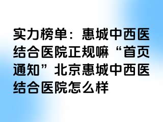 实力榜单：惠城中西医结合医院正规嘛“首页通知”北京惠城中西医结合医院怎么样