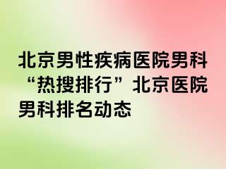 北京男性疾病医院男科“热搜排行”北京医院男科排名动态