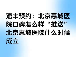 速来预约：北京惠城医院口碑怎么样“推送”北京惠城医院什么时候成立