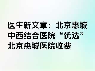 医生新文章：北京惠城中西结合医院“优选”北京惠城医院收费