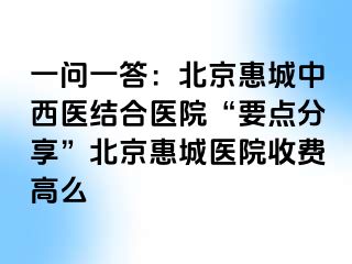 一问一答：北京惠城中西医结合医院“要点分享”北京惠城医院收费高么