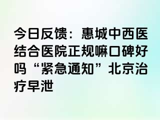 今日反馈：惠城中西医结合医院正规嘛口碑好吗“紧急通知”北京治疗早泄