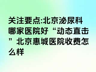 关注要点:北京泌尿科哪家医院好“动态直击”北京惠城医院收费怎么样